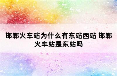 邯郸火车站为什么有东站西站 邯郸火车站是东站吗